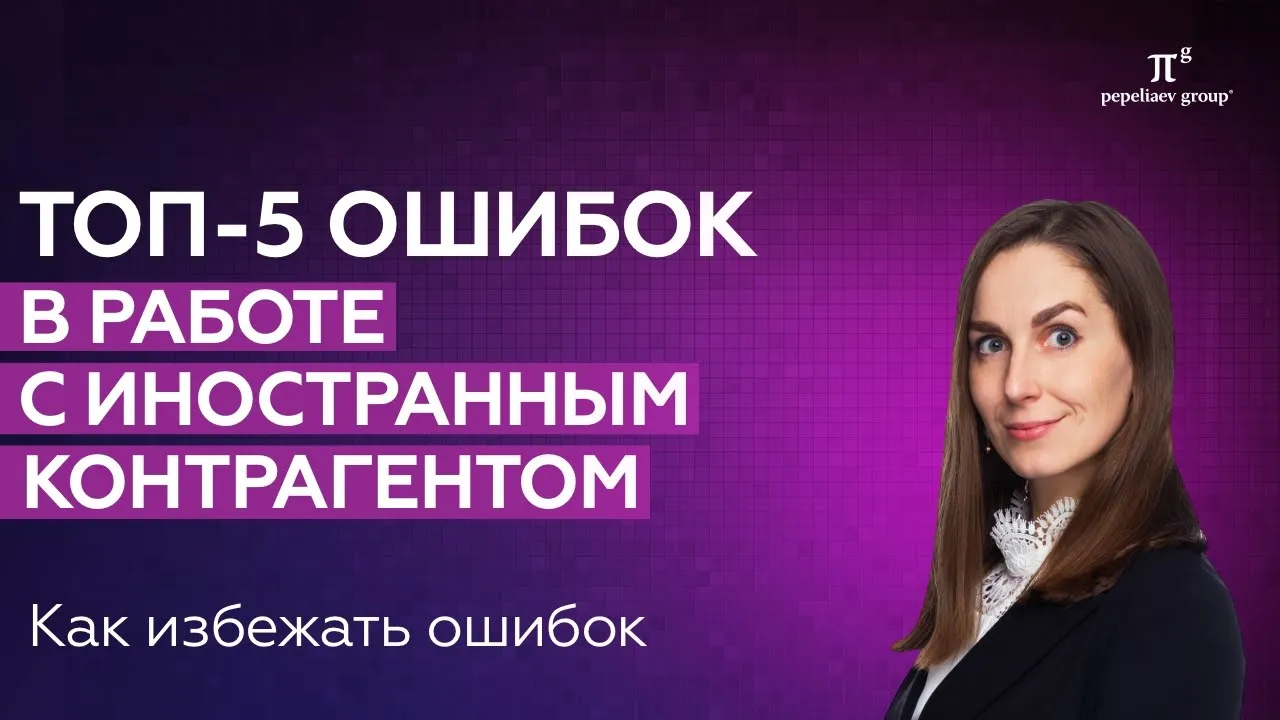 ТОП-5 ошибок в работе с иностранным контрагентом. Юридические риски в работе с иностранным бизнесом