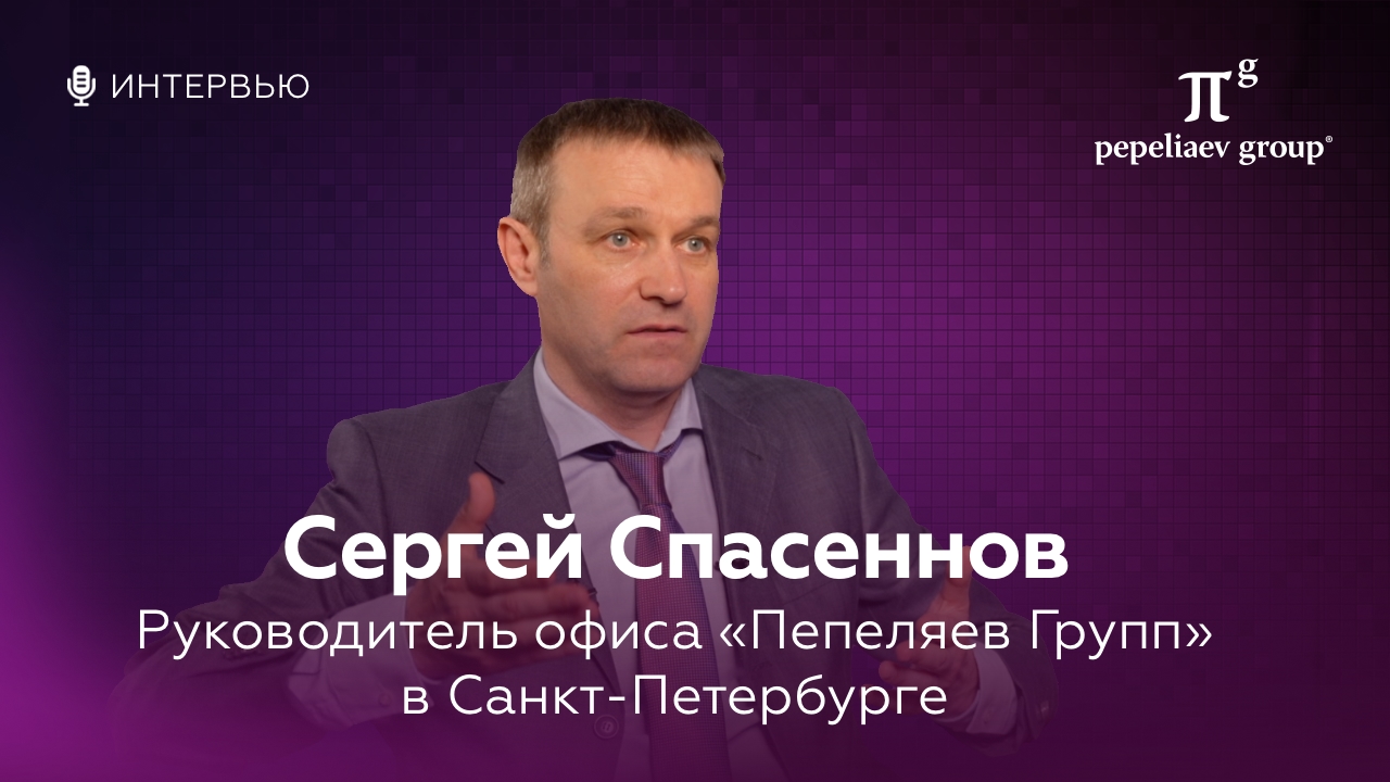 Интервью с Сергеем Спасенновым - руководителем офиса «Пепеляев Групп» в Санкт-Петербурге