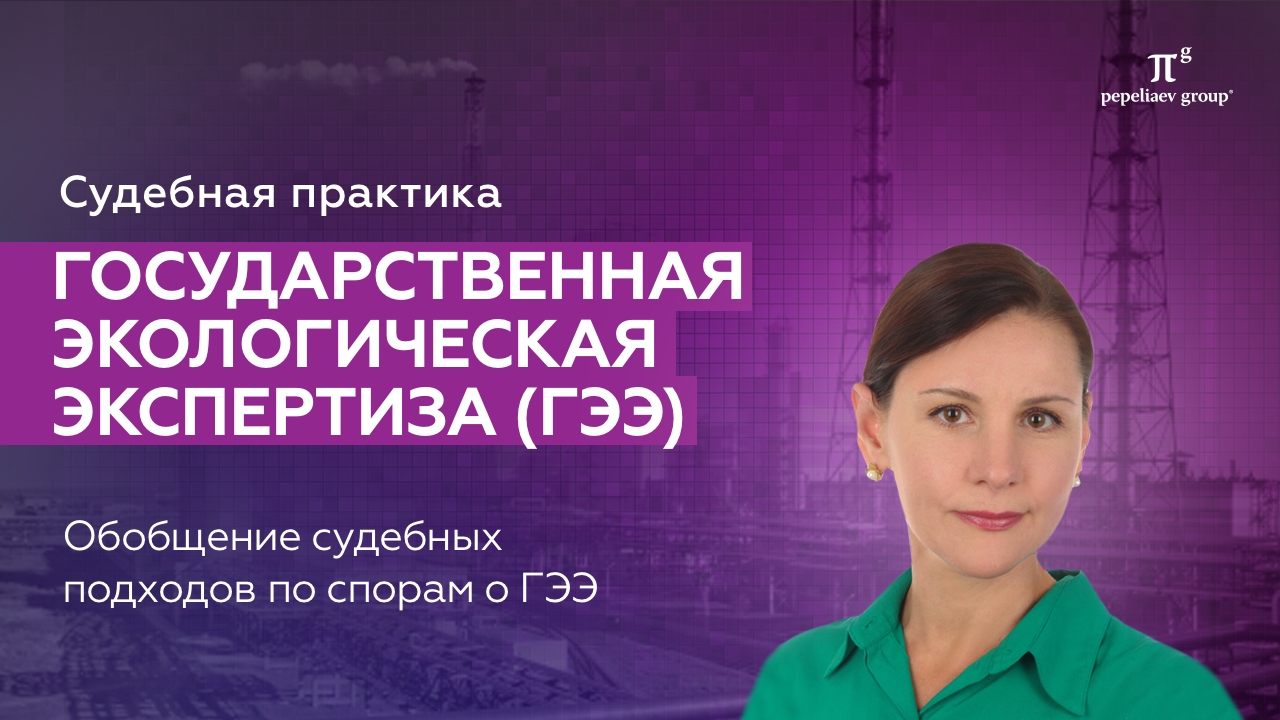 Государственная экологическая экспертиза (ГЭЭ) - обобщение судебных подходов по ГЭЭ.