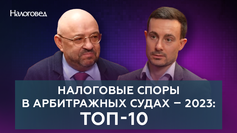 Налоговые споры в арбитражных судах – 2023: горячая десятка. Сергей Пепеляев и Евгений Леонов.