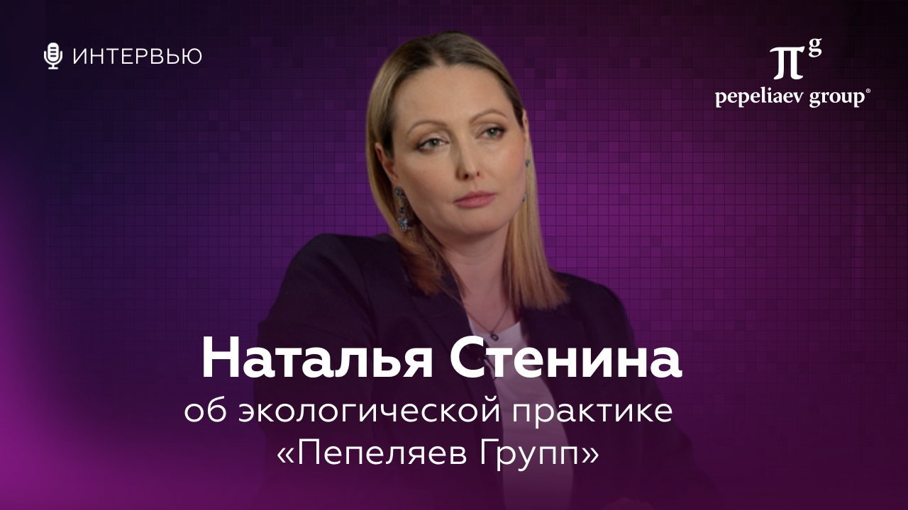 Интервью с Натальей Стениной - руководителем экологической группы «Пепеляев Групп»