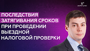 Последствия затягивания сроков при проведении выездной налоговой проверки. Рустам Галияхметов