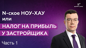 Налог на прибыль застройщика: когда возникает экономия по мнению ФНС. N-ское ноу-хау. Сергей Сосновский